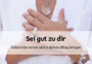 Sei gut zu dir: Selbstliebe lernen und in deinen Alltag bringen