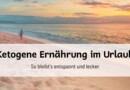 Ketogene Ernährung im Urlaub: So bleibt’s entspannt und lecker